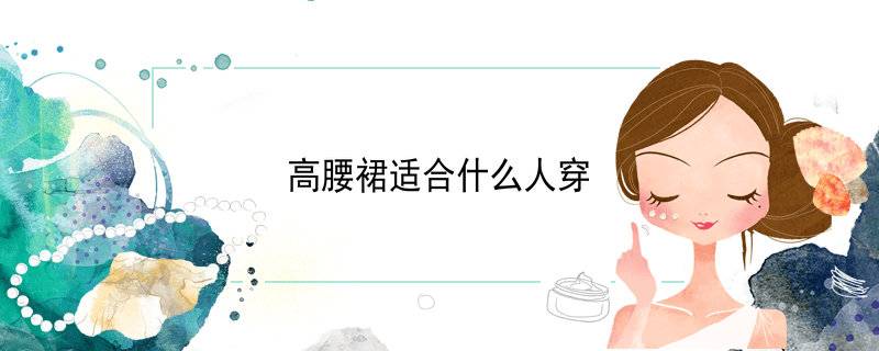 高腰裙适合什么人穿