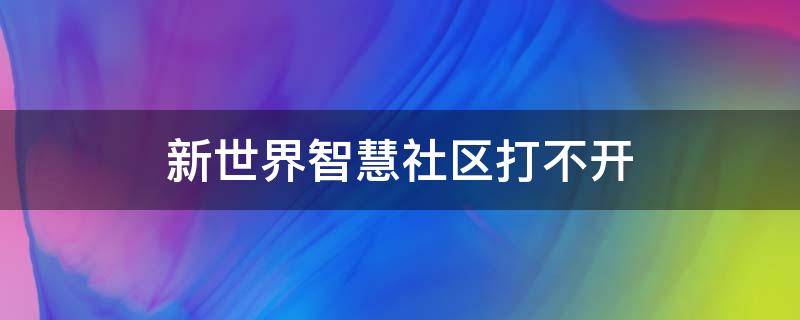 新世界智慧社区打不开