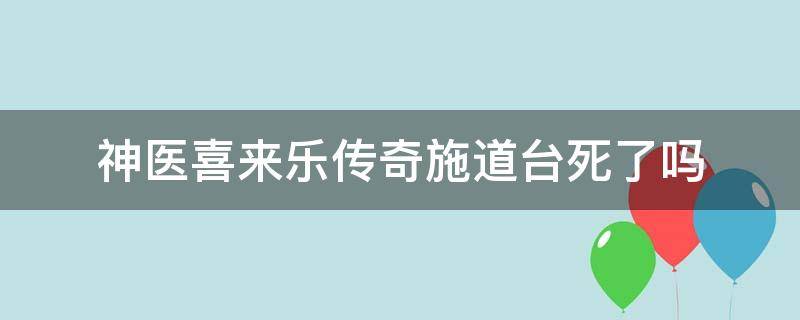 神医喜来乐传奇施道台死了吗