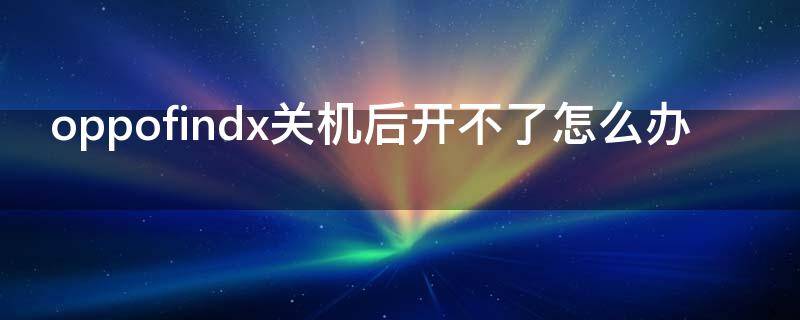 oppofindx关机后开不了怎么办