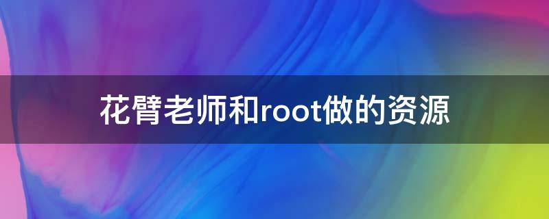 花臂老师和root做的资源