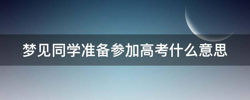 梦见同学准备参加高考什么意思