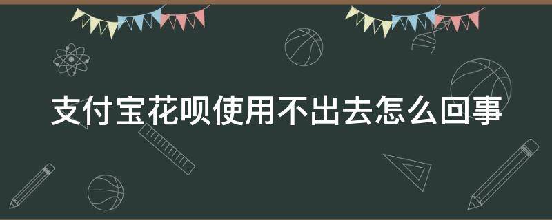 支付宝花呗使用不出去怎么回事