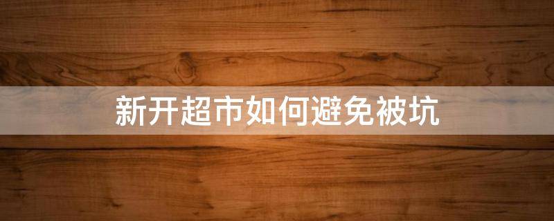 新开超市如何避免被坑