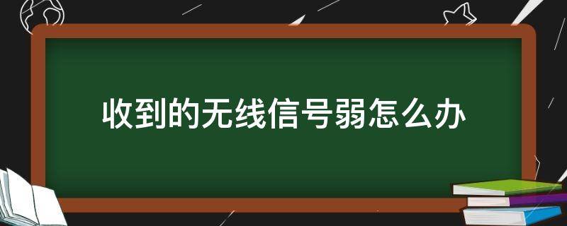 收到的无线信号弱怎么办