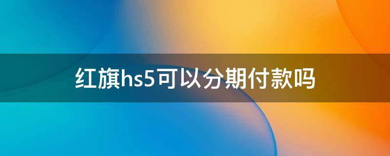 红旗hs5可以分期付款吗