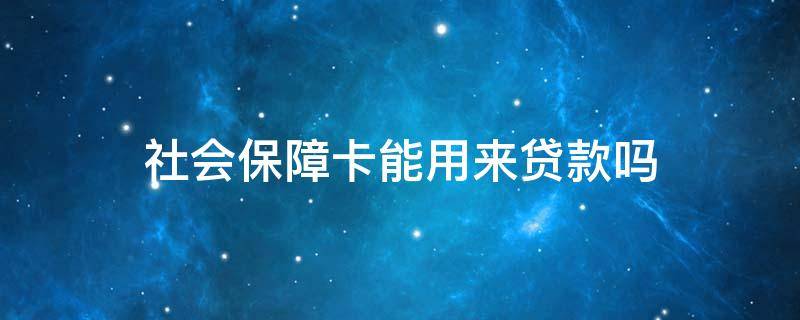 社会保障卡能用来贷款吗