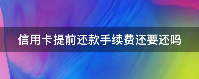 信用卡提前还款手续费还要还吗