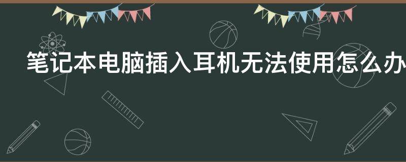 笔记本电脑插入耳机无法使用怎么办