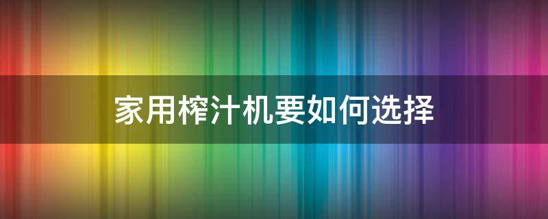 家用榨汁机要如何选择