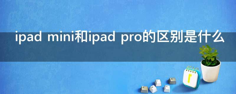 ipad mini和ipad pro的区别是什么