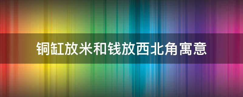 铜缸放米和钱放西北角寓意