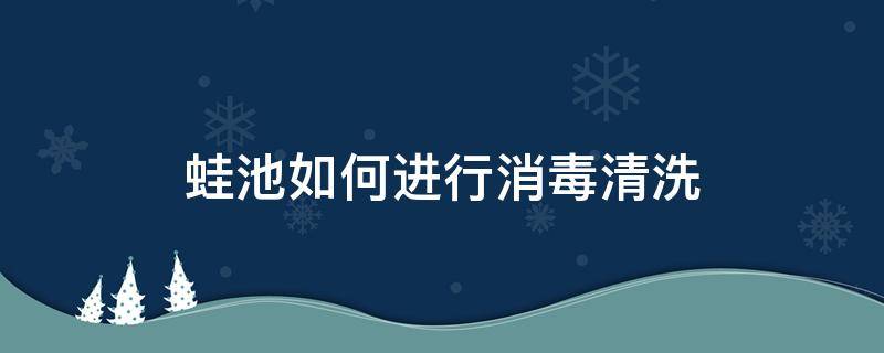 蛙池如何进行消毒清洗