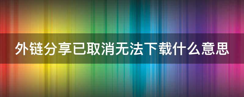 外链分享已取消无法下载什么意思