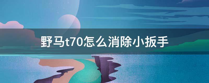 野马t70怎么消除小扳手