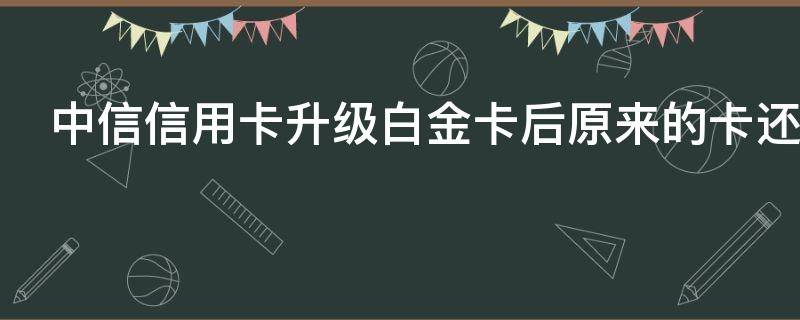 中信信用卡升级白金卡后原来的卡还能用吗