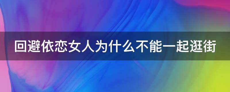 回避依恋女人为什么不能一起逛街