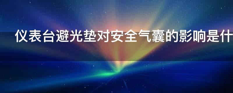 仪表台避光垫对安全气囊的影响是什么