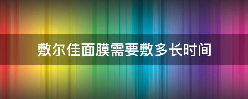 敷尔佳面膜需要敷多长时间