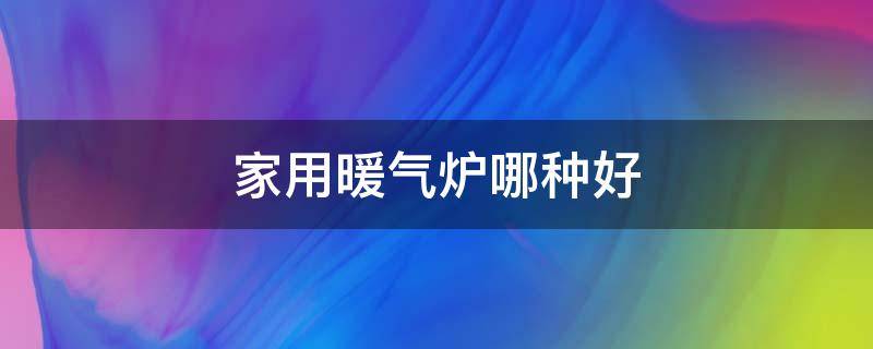 家用暖气炉哪种好