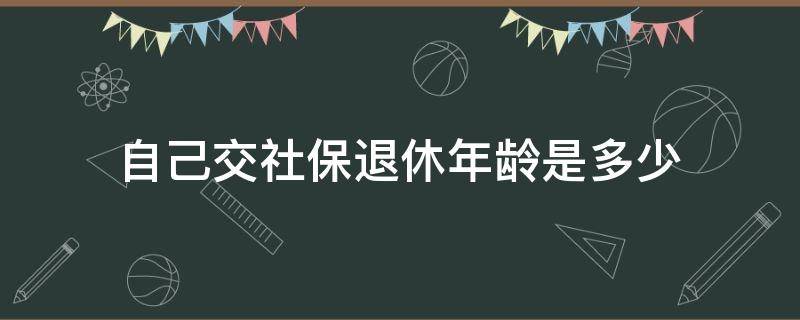 自己交社保退休年龄是多少