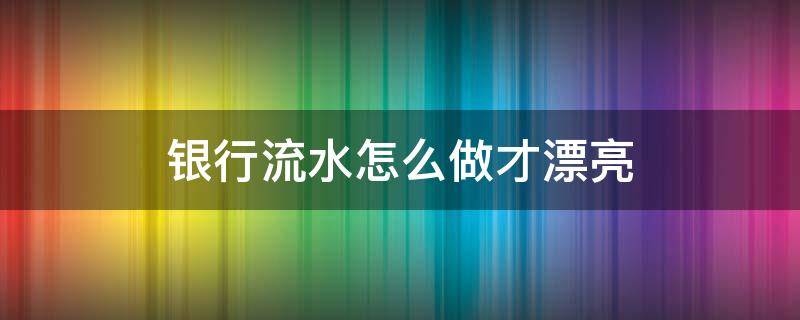 银行流水怎么做才漂亮