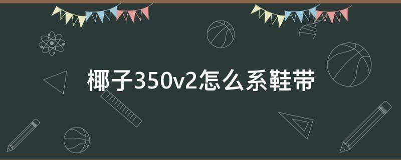 椰子350v2怎么系鞋带