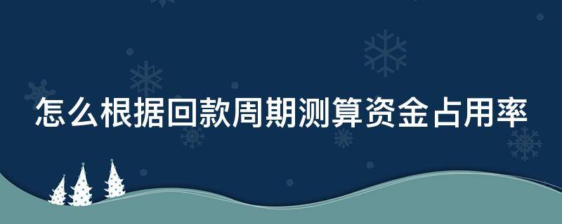 怎么根据回款周期测算资金占用率