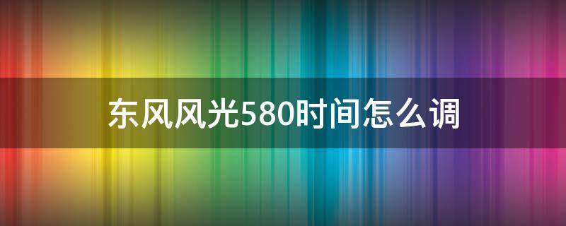 东风风光580时间怎么调