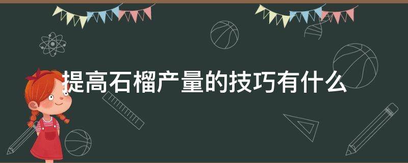 提高石榴产量的技巧有什么