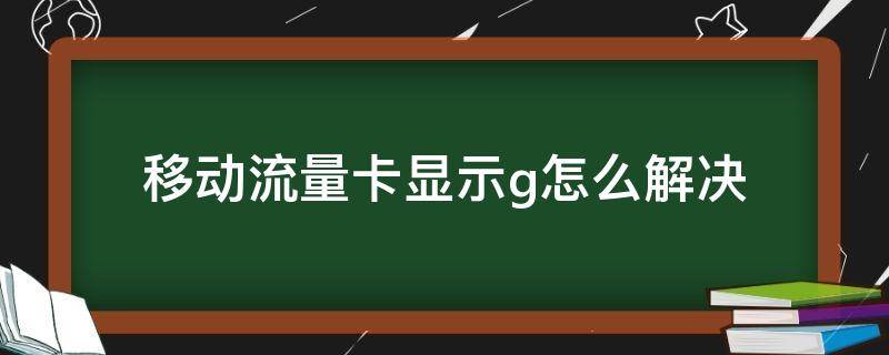 移动流量卡显示g怎么解决