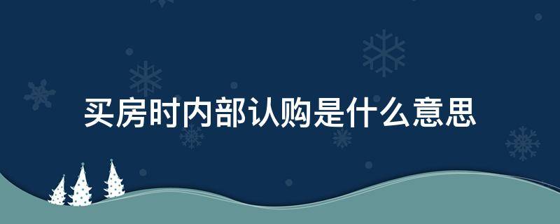 买房时内部认购是什么意思