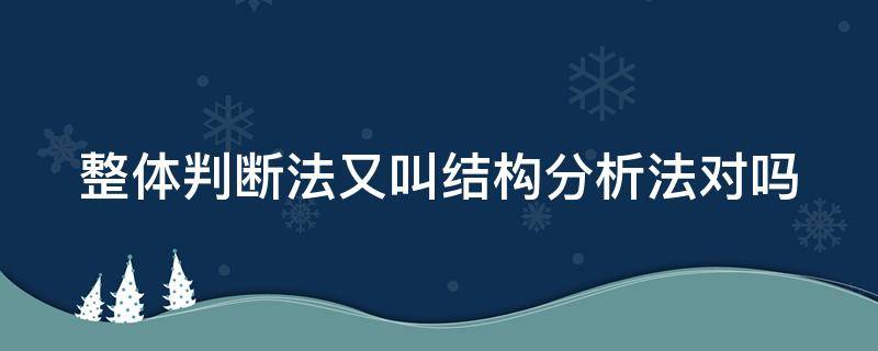 整体判断法又叫结构分析法对吗