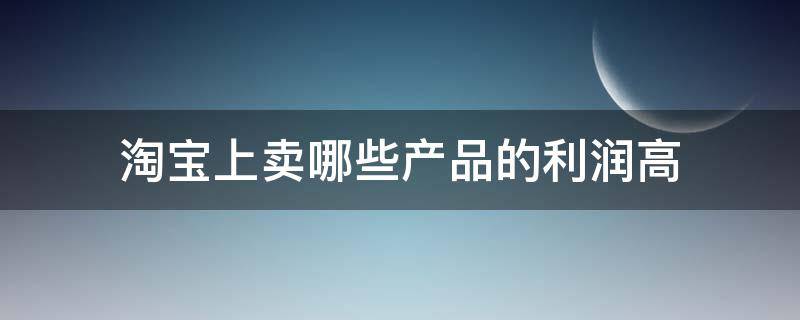 淘宝上卖哪些产品的利润高