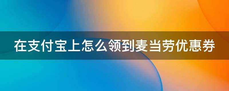 在支付宝上怎么领到麦当劳优惠券