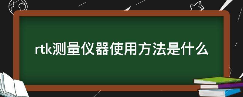 rtk测量仪器使用方法是什么