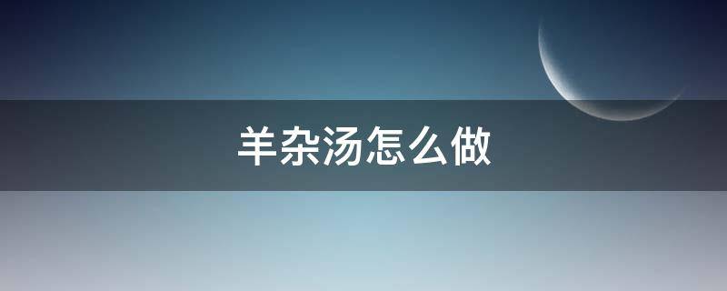 羊杂汤怎么做