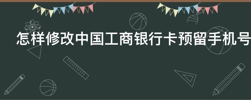 怎样修改中国工商银行卡预留手机号