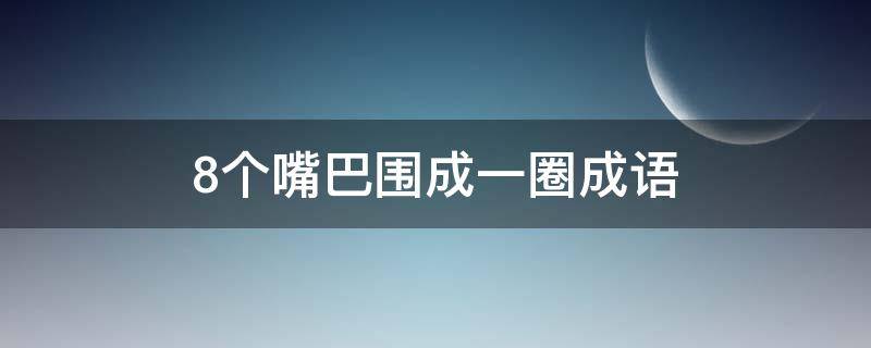 8个嘴巴围成一圈成语