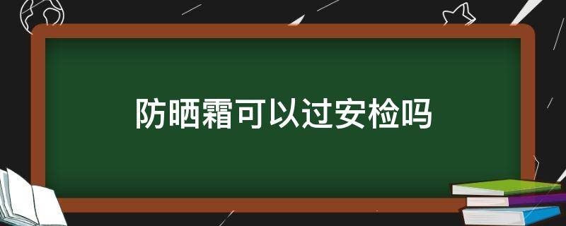 防晒霜可以过安检吗