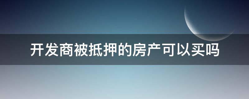 开发商被抵押的房产可以买吗