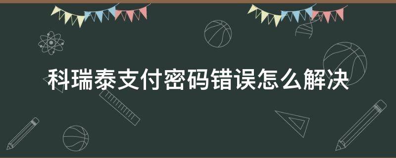 科瑞泰支付密码错误怎么解决