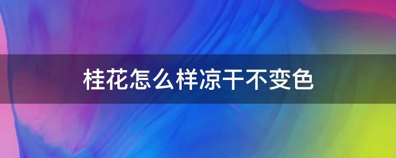 桂花怎么样凉干不变色