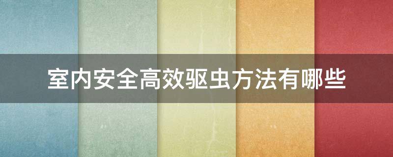 室内安全高效驱虫方法有哪些