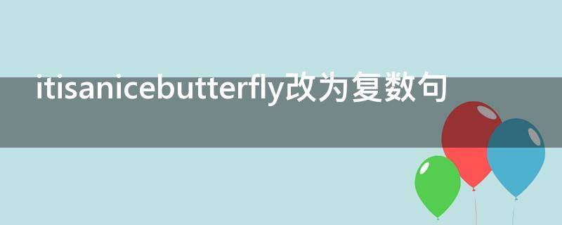 itisanicebutterfly改为复数句