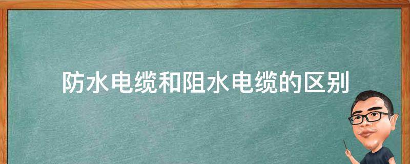 防水电缆和阻水电缆的区别