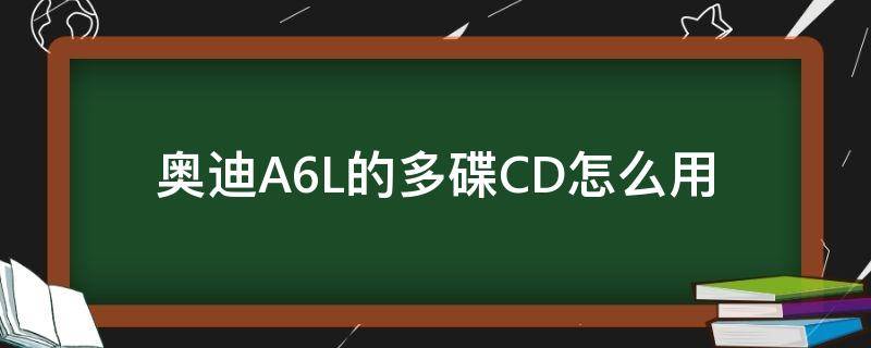 奥迪A6L的多碟CD怎么用