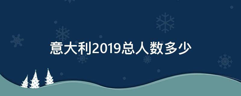 意大利人口2019总人数有多少