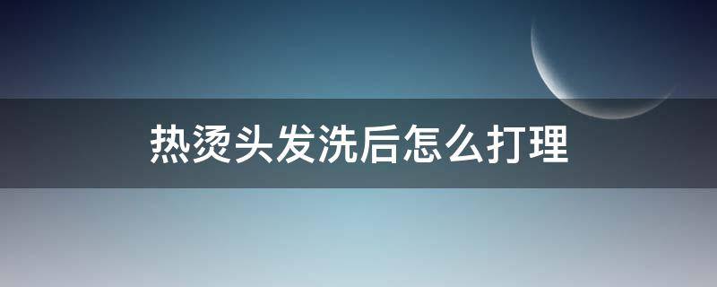 热烫头发洗后怎么打理