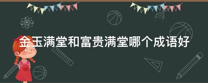 金玉满堂和富贵满堂哪个成语好